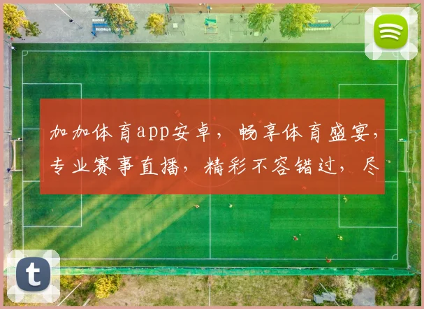 加加体育app安卓，畅享体育盛宴，专业赛事直播，精彩不容错过，尽在指尖
