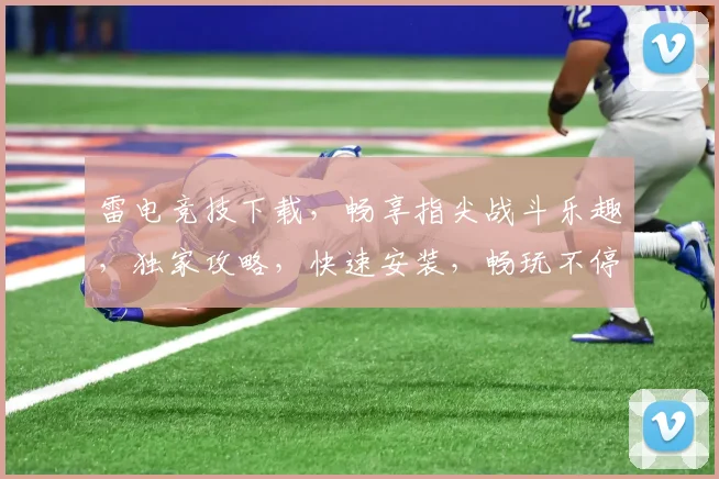 雷电竞技下载，畅享指尖战斗乐趣，独家攻略，快速安装，畅玩不停