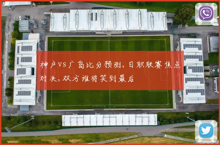 神户vs广岛比分预测,日职联赛焦点对决,双方谁将笑到最后