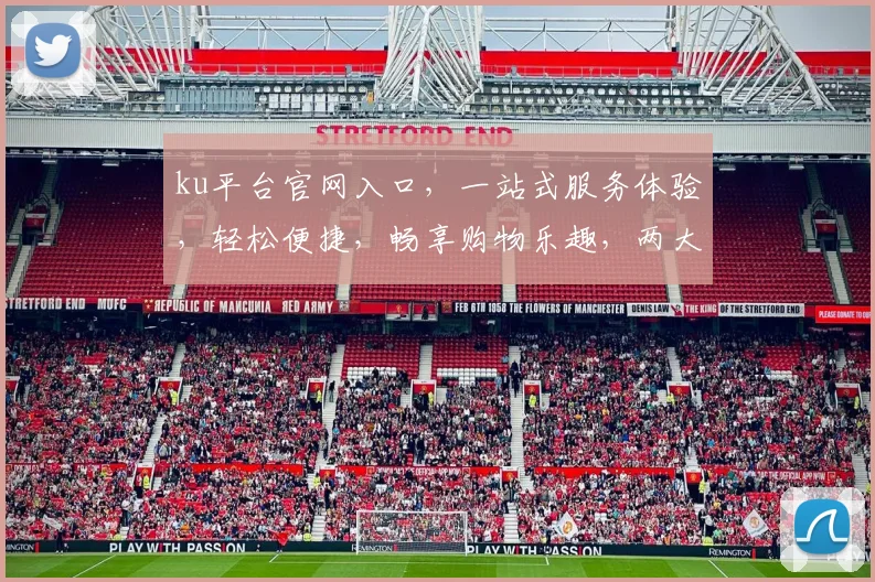 ku平台官网入口，一站式服务体验，轻松便捷，畅享购物乐趣，两大特色功能，不容错过，立即访问
