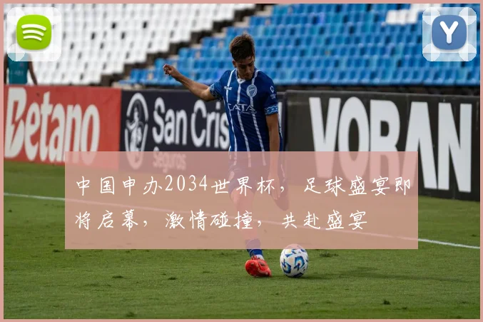 中国申办2034世界杯，足球盛宴即将启幕，激情碰撞，共赴盛宴